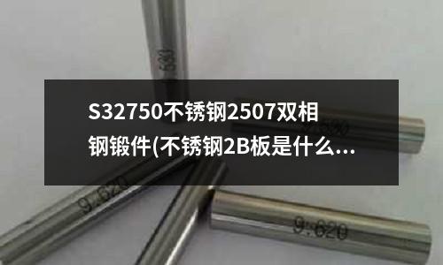 S32750不銹鋼2507雙相鋼鍛件(不銹鋼2B板是什么意思?)