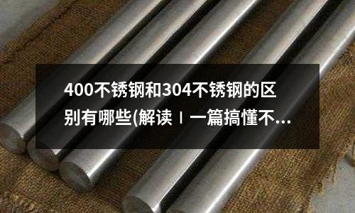 400不銹鋼和304不銹鋼的區(qū)別有哪些(解讀∣一篇搞懂不銹鋼進(jìn)口)