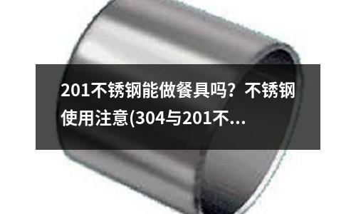 201不銹鋼能做餐具嗎?不銹鋼使用注意(304與201不銹鋼的區別有哪些)