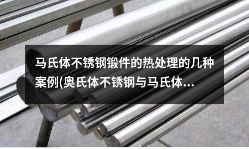馬氏體不銹鋼鍛件的熱處理的幾種案例(奧氏體不銹鋼與馬氏體不銹鋼的區(qū)別)