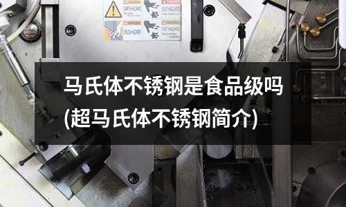 馬氏體不銹鋼是食品級(jí)嗎(超馬氏體不銹鋼簡(jiǎn)介)
