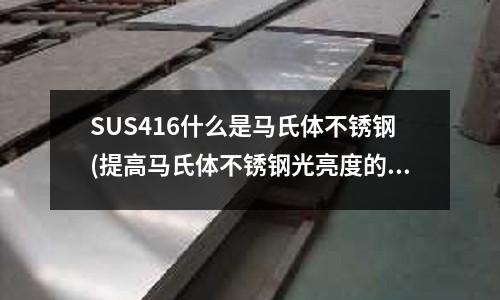 SUS416什么是馬氏體不銹鋼(提高馬氏體不銹鋼光亮度的鈍化方法與流程)