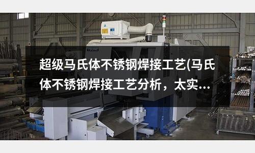 超級馬氏體不銹鋼焊接工藝(馬氏體不銹鋼焊接工藝分析，太實用了！)