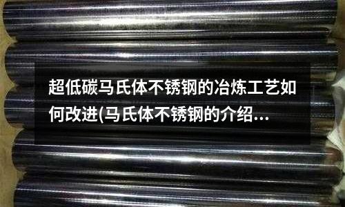 超低碳馬氏體不銹鋼的冶煉工藝如何改進(jìn)(馬氏體不銹鋼的介紹)