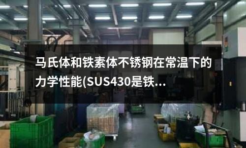 馬氏體和鐵素體不銹鋼在常溫下的力學性能(SUS430是鐵素體不銹鋼的典型材料)