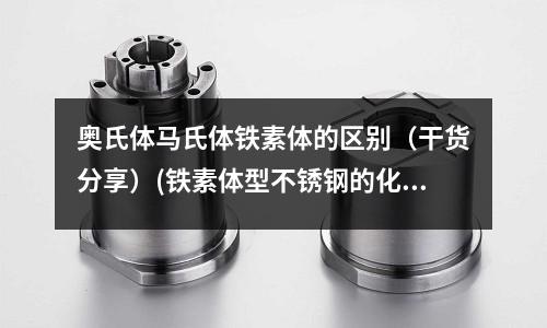 奧氏體馬氏體鐵素體的區別(干貨分享)(鐵素體型不銹鋼的化學成分與力學性能)