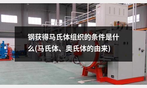 鋼獲得馬氏體組織的條件是什么(馬氏體、奧氏體的由來(lái))