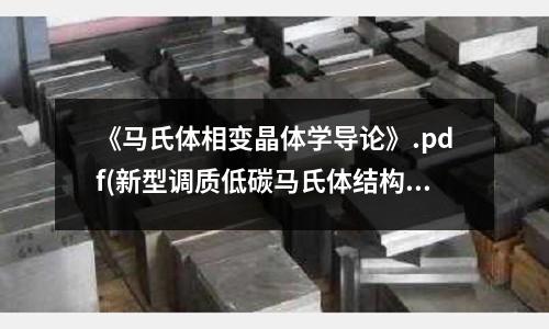 《馬氏體相變晶體學(xué)導(dǎo)論》.pdf(新型調(diào)質(zhì)低碳馬氏體結(jié)構(gòu)鋼零件用鋼)