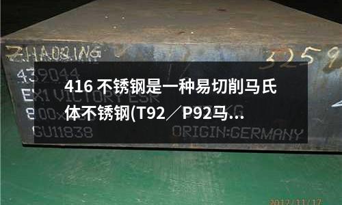 416 不銹鋼是一種易切削馬氏體不銹鋼(T92／P92馬氏體耐熱鋼牌號詳解)
