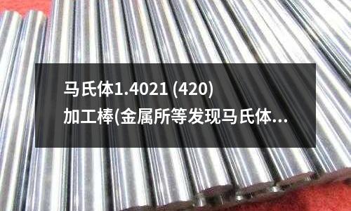 馬氏體1.4021 (420)加工棒(金屬所等發現馬氏體相變致非晶化機制)