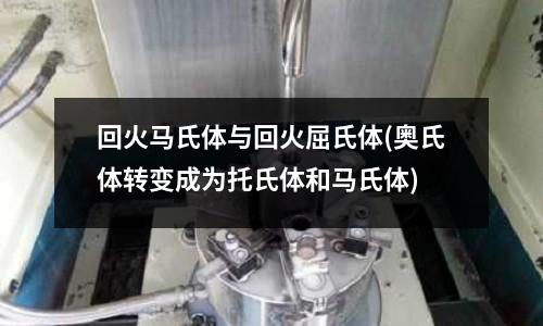 回火馬氏體與回火屈氏體(奧氏體轉變成為托氏體和馬氏體)