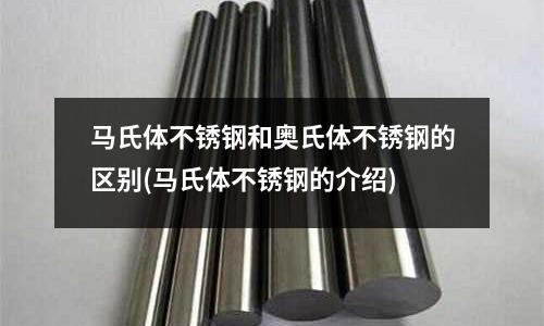 馬氏體不銹鋼和奧氏體不銹鋼的區別(馬氏體不銹鋼的介紹)