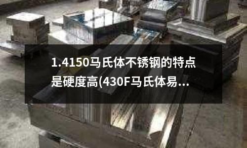 1.4150馬氏體不銹鋼的特點(diǎn)是硬度高(430F馬氏體易切削不銹鋼)