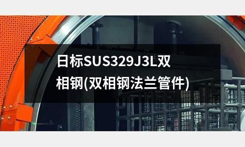 日標SUS329J3L雙相鋼(雙相鋼法蘭管件)