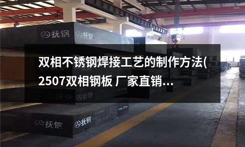 雙相不銹鋼焊接工藝的制作方法(2507雙相鋼板 廠家直銷)