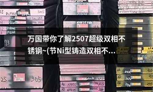 萬國帶你了解2507超級雙相不銹鋼~(節Ni型鑄造雙相不銹鋼的組織及性能研究)