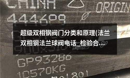 超級雙相鋼閥門分類和原理(法蘭雙相鋼法蘭球閥電話_檢驗合格)