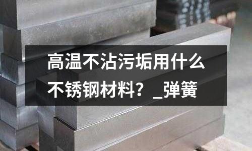 高溫不沾污垢用什么不銹鋼材料？_彈簧