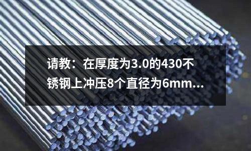 請(qǐng)教：在厚度為3.0的430不銹鋼上沖壓8個(gè)直徑為6mm的孔_不銹鐵原料