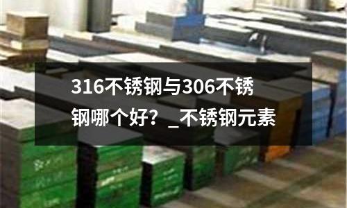 316不銹鋼與306不銹鋼哪個好？_不銹鋼元素