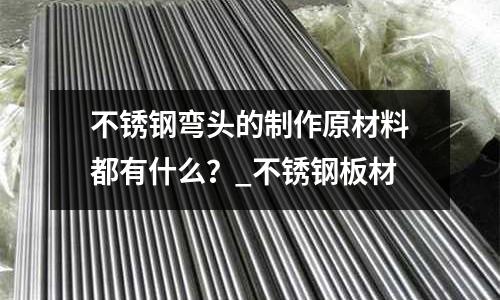 不銹鋼彎頭的制作原材料都有什么？_不銹鋼板材