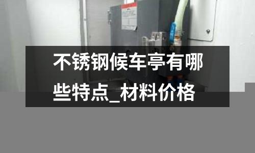 不銹鋼候車亭有哪些特點_材料價格