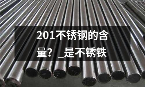201不銹鋼的含量？_是不銹鐵