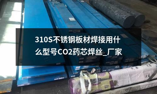 310S不銹鋼板材焊接用什么型號CO2藥芯焊絲_廠家