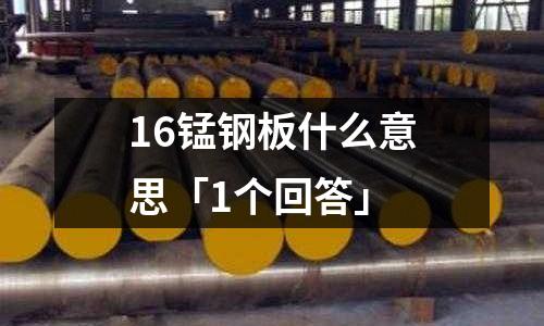 16錳鋼板什么意思「1個回答」