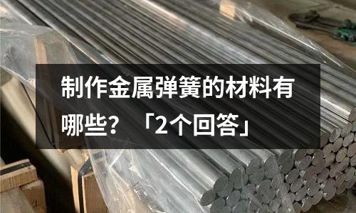 制作金屬彈簧的材料有哪些?「2個回答」