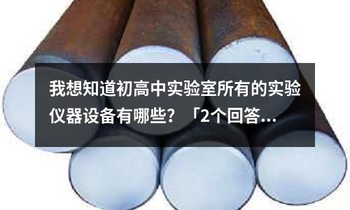 我想知道初高中實驗室所有的實驗儀器設備有哪些?「2個回答」