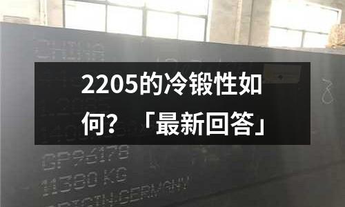 2205的冷鍛性如何?「最新回答」