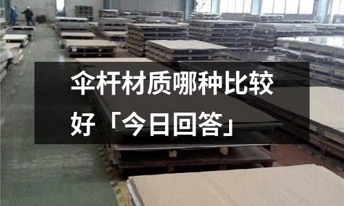 傘桿材質(zhì)哪種比較好「今日回答」