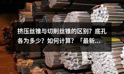 擠壓絲錐與切削絲錐的區別?底孔各為多少?如何計算?「最新回答」