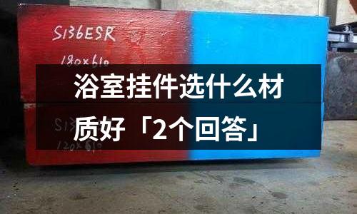 浴室掛件選什么材質好「2個回答」