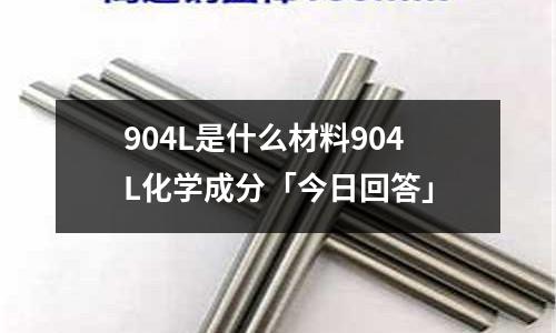 904L是什么材料904L化學成分「今日回答」