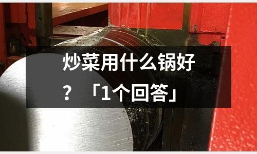 炒菜用什么鍋好？「1個回答」