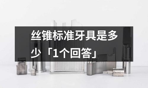 絲錐標準牙具是多少「1個回答」