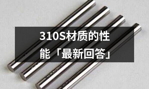 310S材質(zhì)的性能「最新回答」