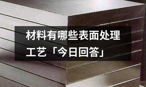 材料有哪些表面處理工藝「今日回答」