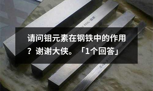 請問鉬元素在鋼鐵中的作用？謝謝大俠。「1個回答」