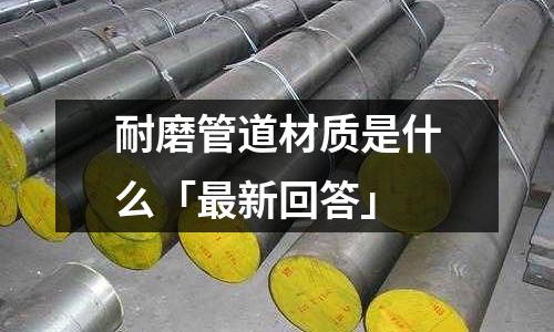 耐磨管道材質(zhì)是什么「最新回答」