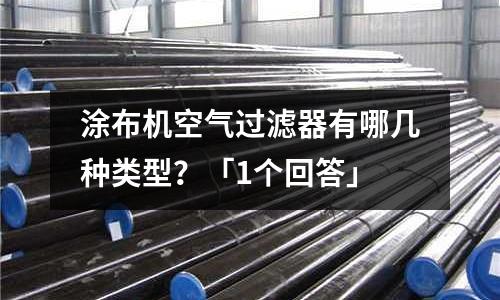 涂布機(jī)空氣過(guò)濾器有哪幾種類型？「1個(gè)回答」