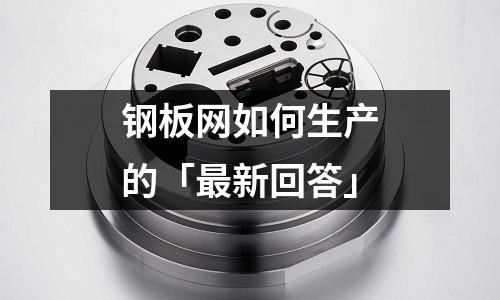 鋼板網如何生產的「最新回答」
