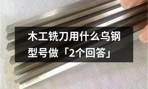 木工銑刀用什么烏鋼型號(hào)做「2個(gè)回答」