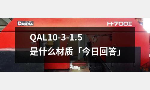 QAL10-3-1.5是什么材質(zhì)「今日回答」