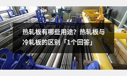 熱軋板有哪些用途？熱軋板與冷軋板的區別「1個回答」