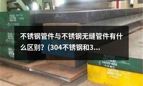 不銹鋼管件與不銹鋼無縫管件有什么區別？(304不銹鋼和314哪個好)