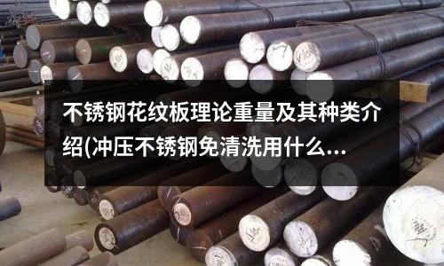 不銹鋼花紋板理論重量及其種類介紹(沖壓不銹鋼免清洗用什么油比較好?)