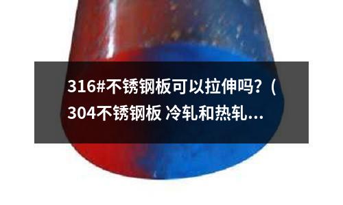 316#不銹鋼板可以拉伸嗎？(304不銹鋼板 冷軋和熱軋 哪種更適合做沖壓拉伸處理？)